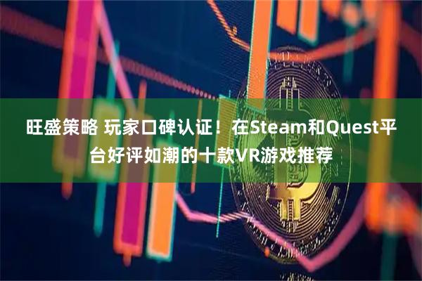 旺盛策略 玩家口碑认证！在Steam和Quest平台好评如潮的十款VR游戏推荐
