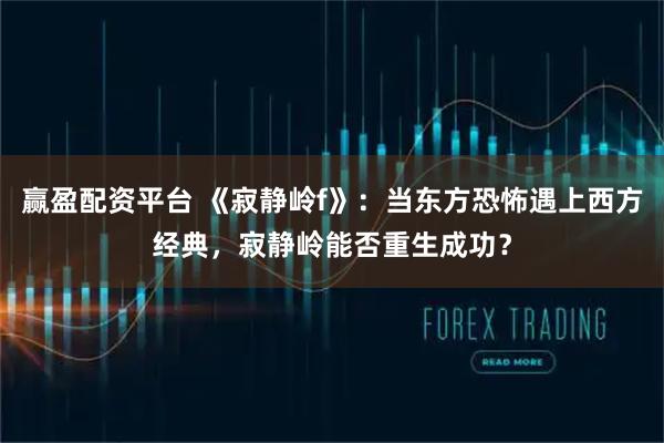 赢盈配资平台 《寂静岭f》：当东方恐怖遇上西方经典，寂静岭能否重生成功？