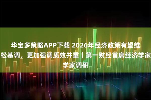 华宝多策略APP下载 2026年经济政策有望维持宽松基调，更加强调质效并重丨第一财经首席经济学家调研
