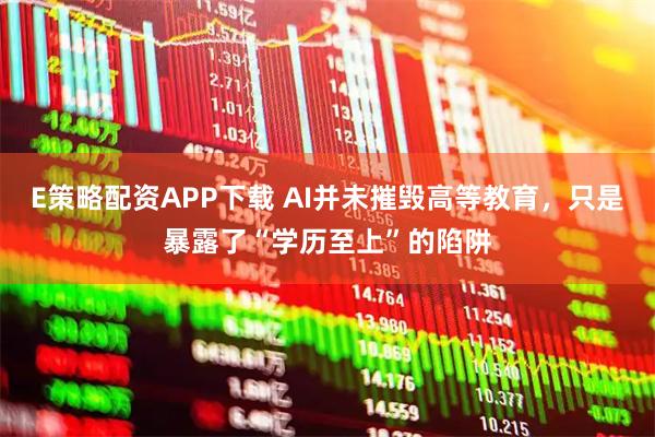 E策略配资APP下载 AI并未摧毁高等教育，只是暴露了“学历至上”的陷阱