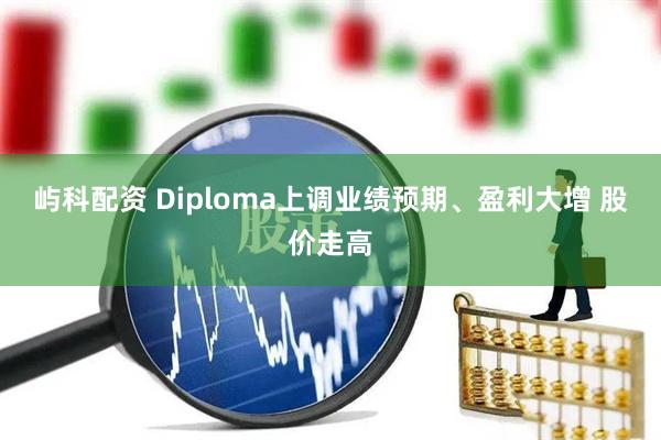 屿科配资 Diploma上调业绩预期、盈利大增 股价走高