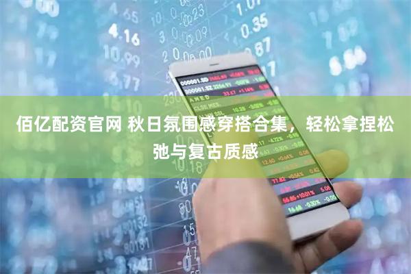 佰亿配资官网 秋日氛围感穿搭合集，轻松拿捏松弛与复古质感